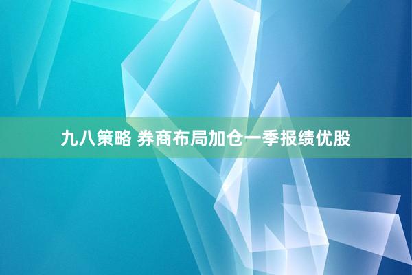 九八策略 券商布局加仓一季报绩优股