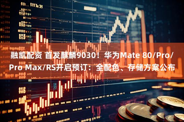 融凯配资 首发麒麟9030！华为Mate 80/Pro/Pro Max/RS开启预订：全配色、存储方案公布