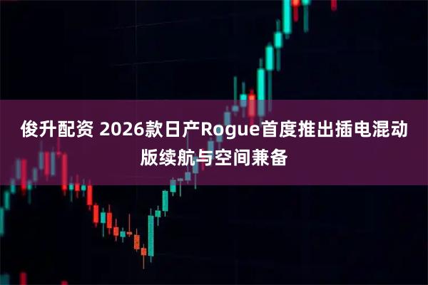 俊升配资 2026款日产Rogue首度推出插电混动版续航与空间兼备