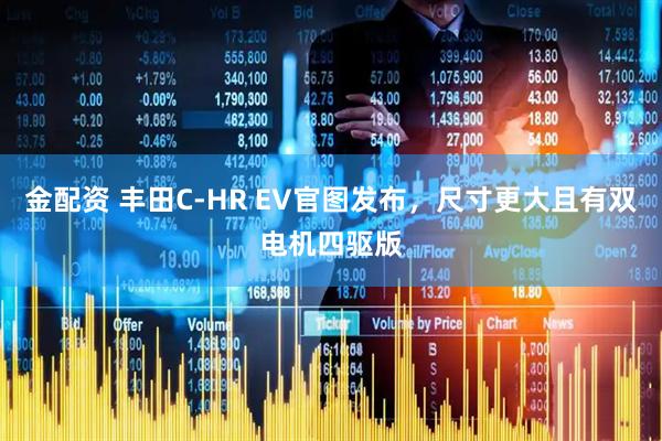 金配资 丰田C-HR EV官图发布，尺寸更大且有双电机四驱版