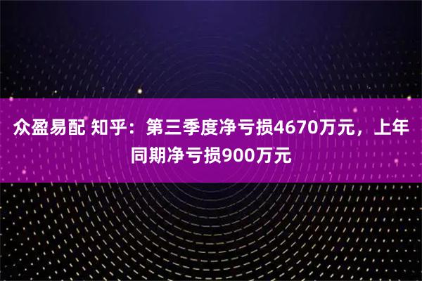 众盈易配 知乎：第三季度净亏损4670万元，上年同期净亏损900万元
