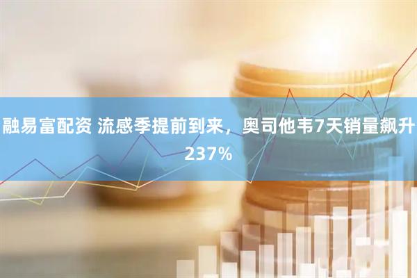融易富配资 流感季提前到来，奥司他韦7天销量飙升237%