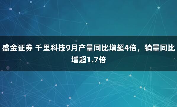 盛金证券 千里科技9月产量同比增超4倍，销量同比增超1.7倍