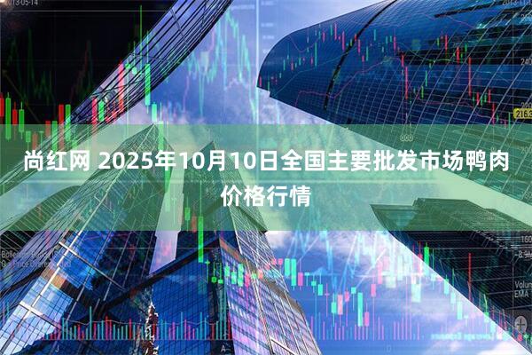 尚红网 2025年10月10日全国主要批发市场鸭肉价格行情