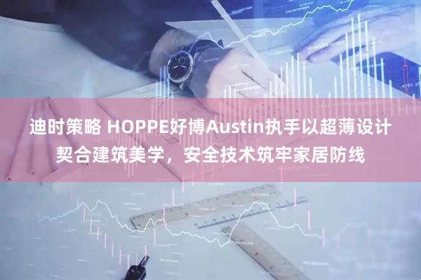 迪时策略 HOPPE好博Austin执手以超薄设计契合建筑美学，安全技术筑牢家居防线