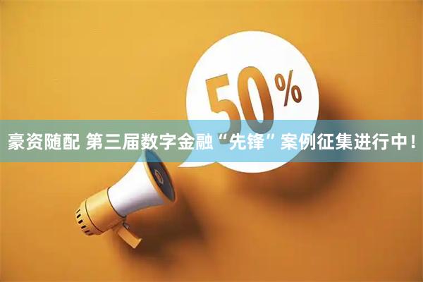 豪资随配 第三届数字金融“先锋”案例征集进行中！