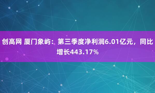 创高网 厦门象屿：第三季度净利润6.01亿元，同比增长443.17%