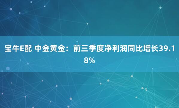 宝牛E配 中金黄金：前三季度净利润同比增长39.18%