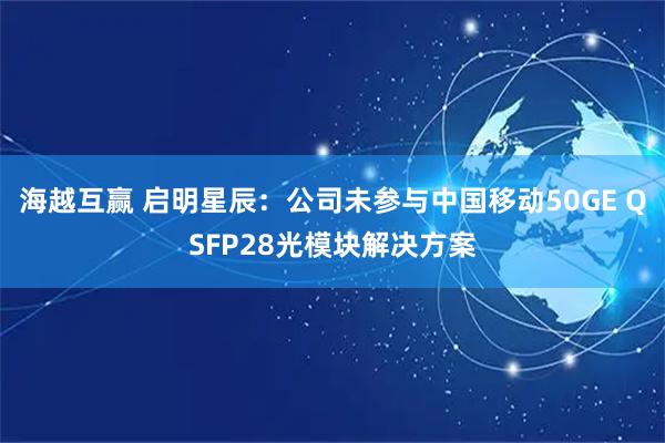 海越互赢 启明星辰:公司未参与中国移动50GE QSFP28光模块解决方案