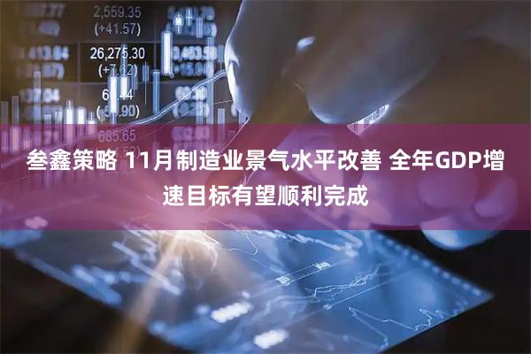 叁鑫策略 11月制造业景气水平改善 全年GDP增速目标有望顺利完成