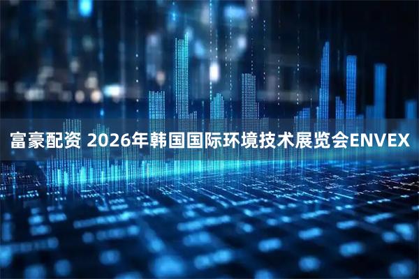 富豪配资 2026年韩国国际环境技术展览会ENVEX